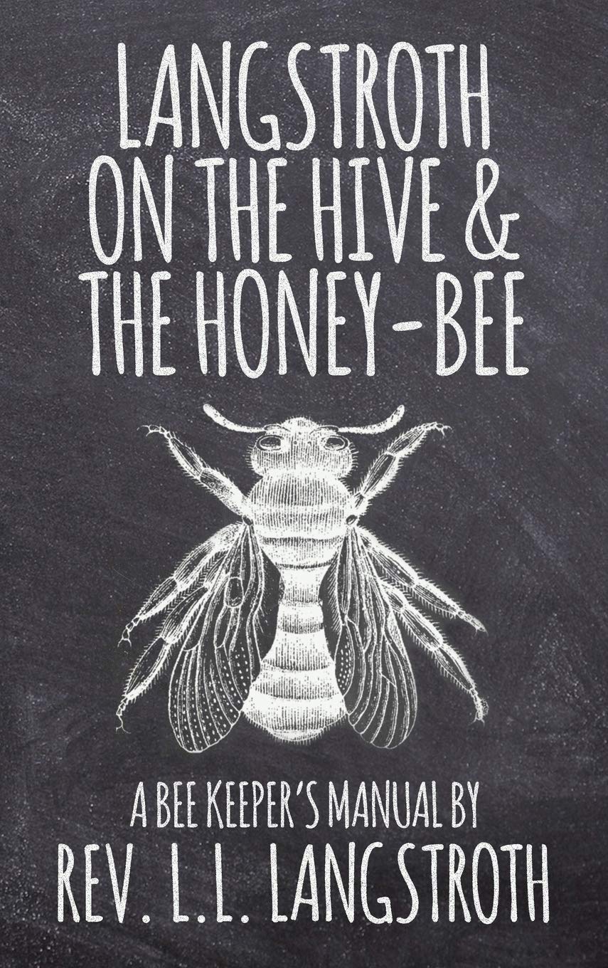 Langstroth on the Hive and the Honey-Bee, A Bee Keeper's Manual: The Original 1853 Edition