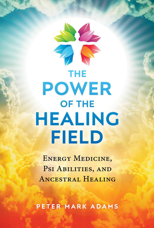 Power of the Healing Field: Energy Medicine, Psi Abilities, and Ancestral Healing (Edition, Revised of the Healing Field)