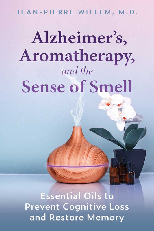 Alzheimer's, Aromatherapy, and the Sense of Smell: Essential Oils to Prevent Cognitive Loss and Restore Memory