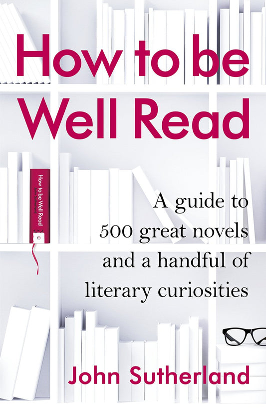 How to Be Well Read: A Guide to 500 Great Novels and a Handful of Literary Curiosities book cover
