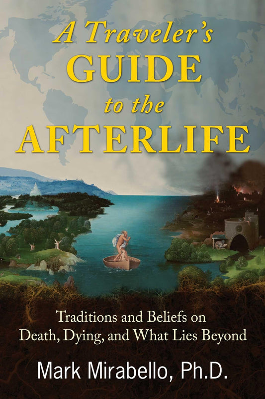 Traveler's Guide to the Afterlife: Traditions and Beliefs on Death, Dying, and What Lies Beyond