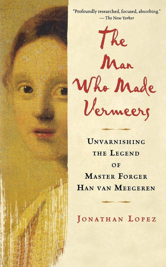 Man Who Made Vermeers: Unvarnishing the Legend of Master Forger Han Van Meegeren book cover