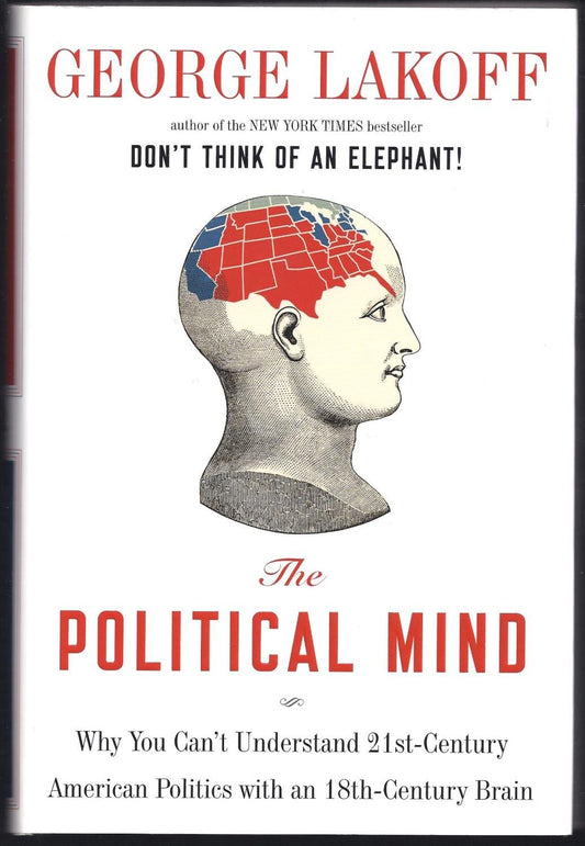 Political Mind: Why You Can't Understand 21st-Century American Politics with an 18th-Century Brain