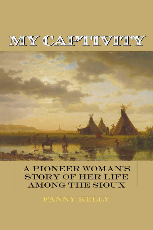 My Captivity: A Pioneer Woman's Story of Her Life Among the Sioux