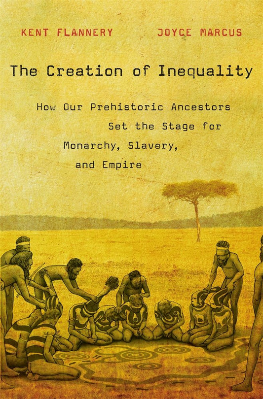 Creation of Inequality: How Our Prehistoric Ancestors Set the Stage for Monarchy, Slavery, and Empire book cover