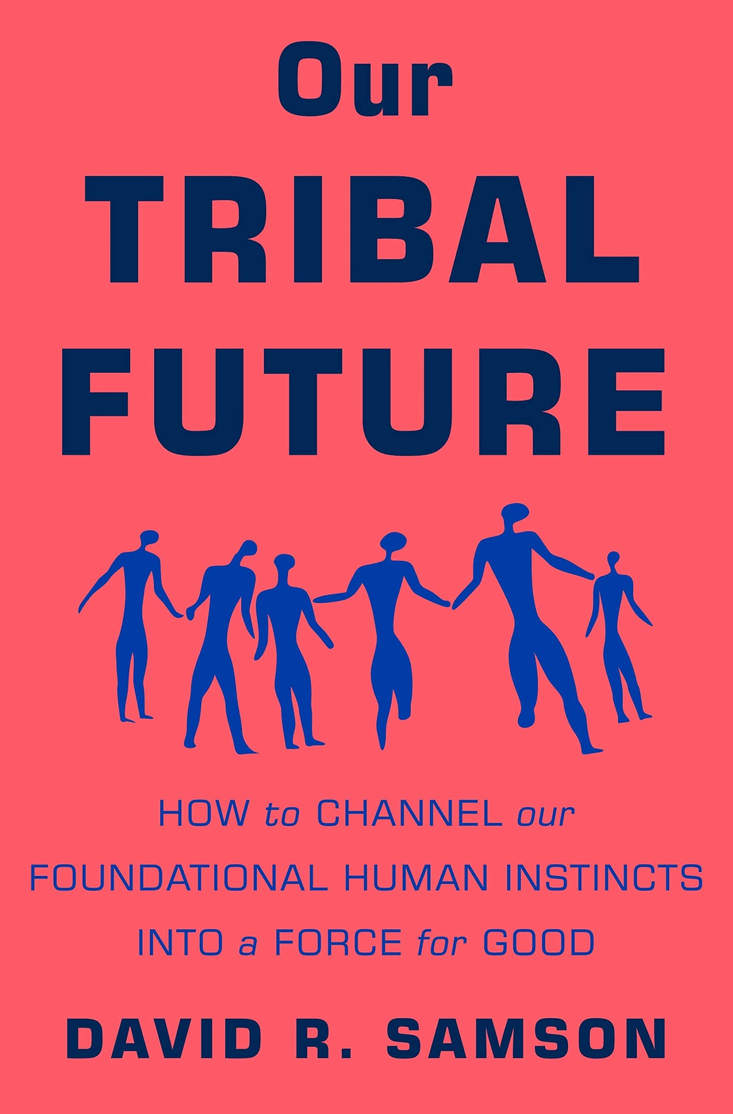 Our Tribal Future: How to Channel Our Foundational Human Instincts Into a Force for Good