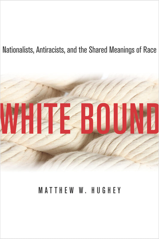 White Bound: Nationalists, Antiracists, and the Shared Meanings of Race book cover
