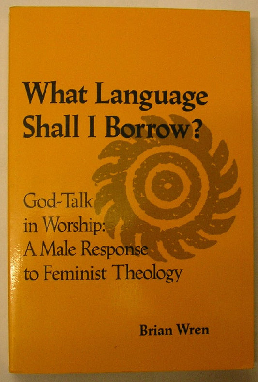 What Language Shall I Borrow?: Godtalk in Worship: A Male Response to Feminist Theology