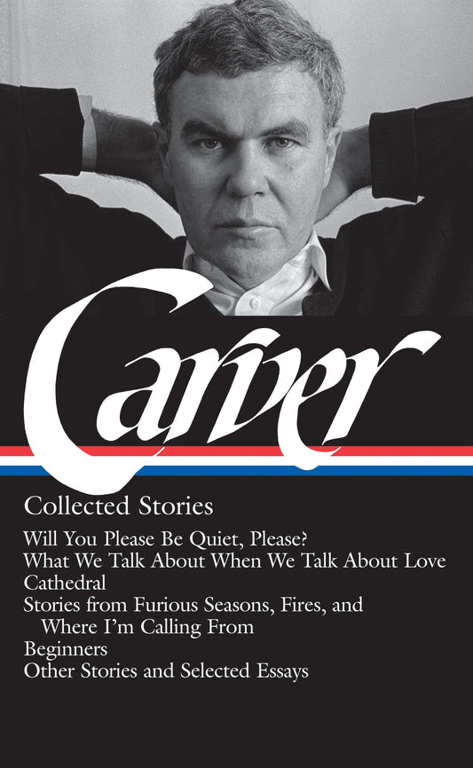 Raymond Carver: Collected Stories (Loa #195): Will You Please Be Quiet, Please? / What We Talk about When We Talk about Love /Cathedral / Stories from