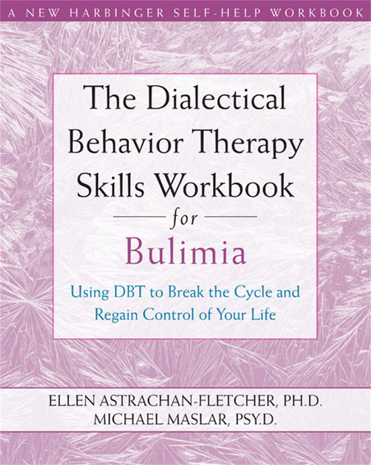 Dialectical Behavior Therapy Skills Workbook for Bulimia: Using Dbt to Break the Cycle and Regain Control of Your Life