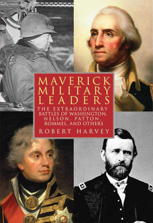 Maverick Military Leaders: The Extraordinary Battles of Washington, Nelson, Patton, Rommel, and Others