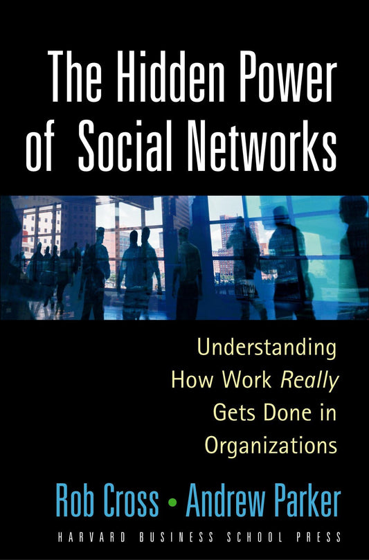 Hidden Power of Social Networks: Understanding How Work Really Gets Done in Organizations