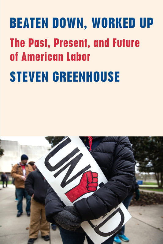 Beaten Down, Worked Up: The Past, Present, and Future of American Labor book cover