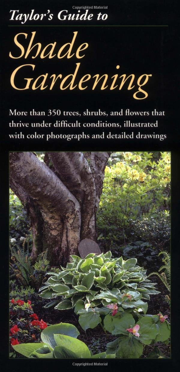 Taylor's Guide to Shade Gardening: More Than 350 Trees, Shrubs, and Flowers That Thrive Under Difficult Conditions, Illustrated with Color Photographs