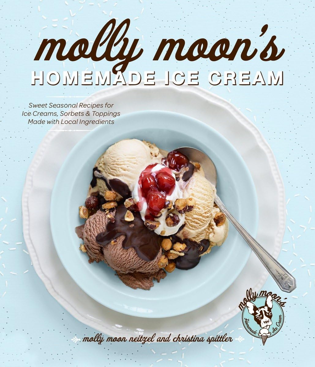 Molly Moon's Homemade Ice Cream: Sweet Seasonal Recipes for Ice Creams, Sorbets, and Toppings Made with Local Ingredients