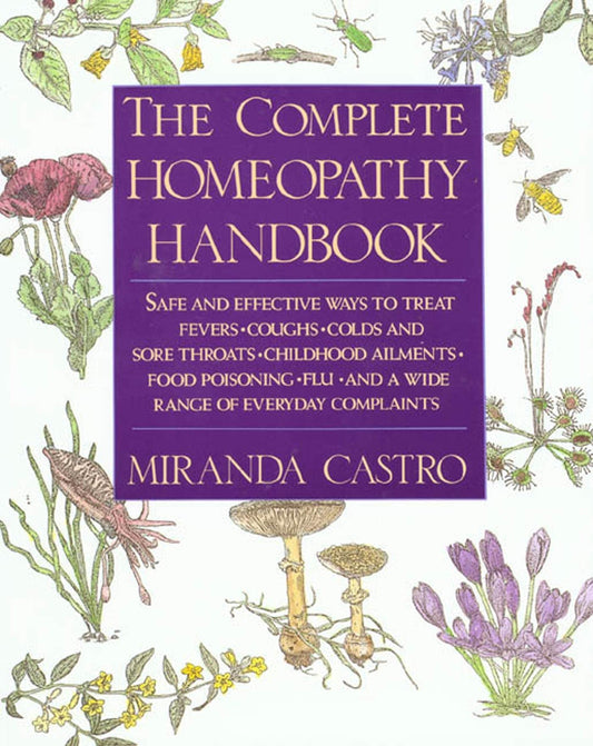 Complete Homeopathy Handbook: Safe and Effective Ways to Treat Fevers, Coughs, Colds and Sore Throats, Childhood Ailments, Food Poisoning, Flu, and (U