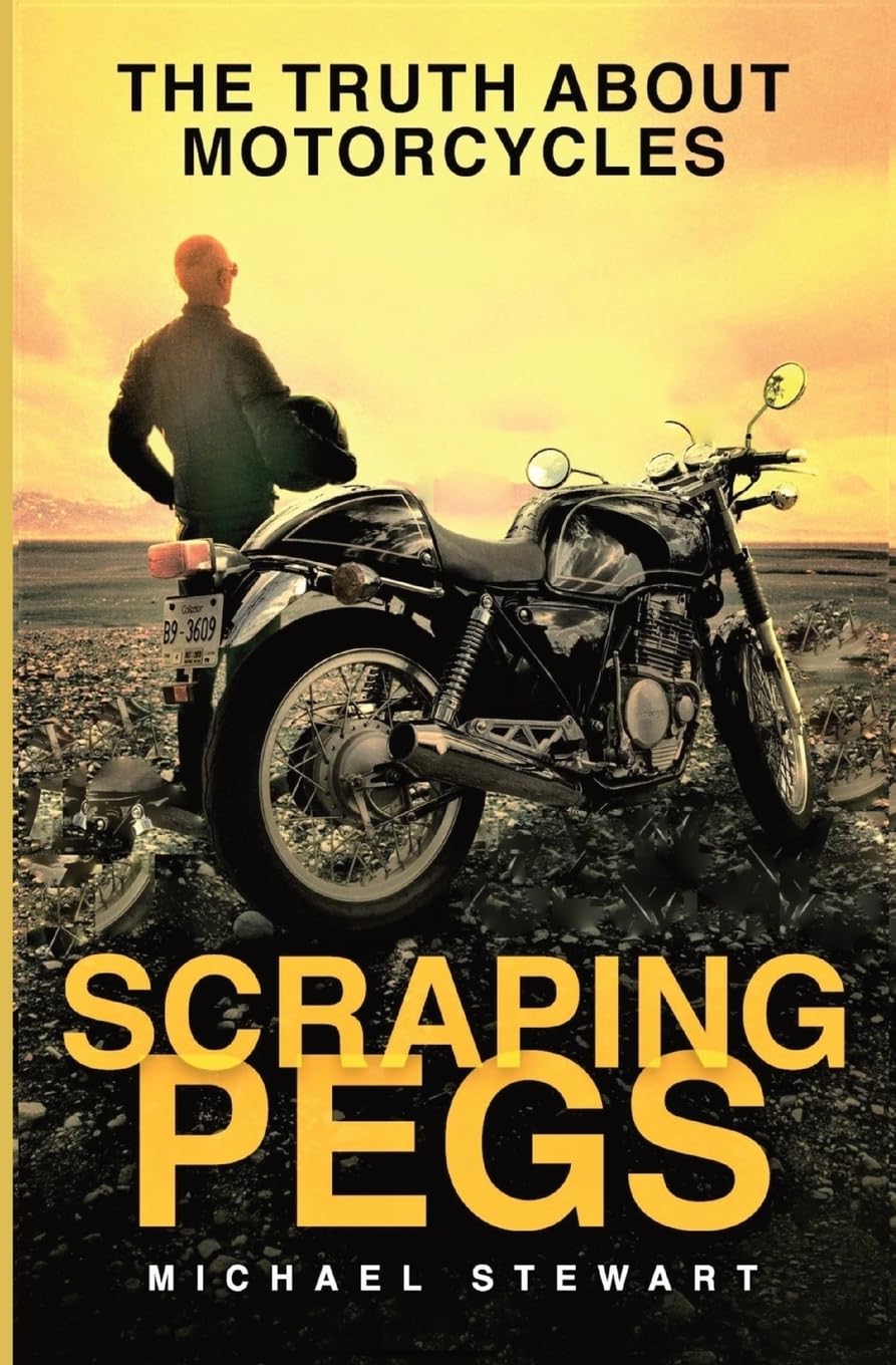 Scraping Pegs: The Truth About Motorcycles (Scraping Pegs, the Truth about Motorcycles)