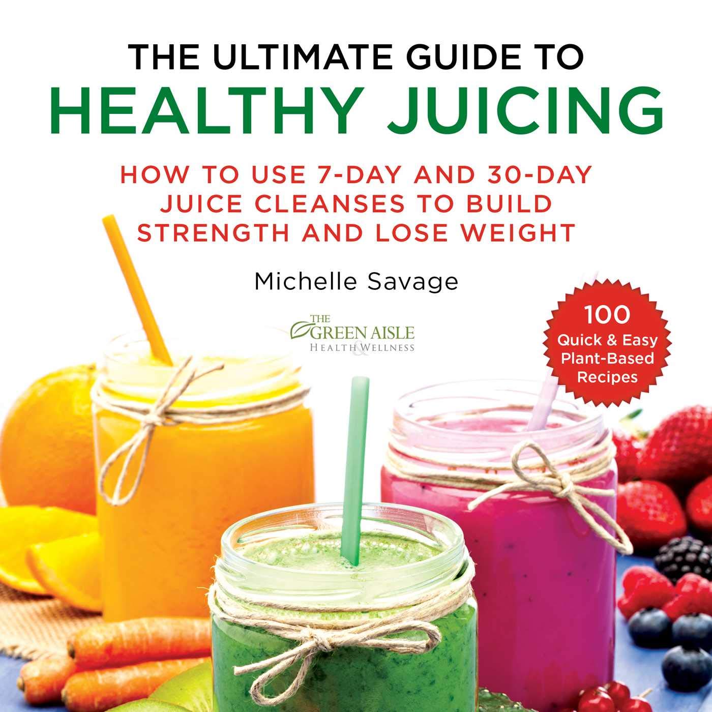 Ultimate Guide to Healthy Juicing: How to Use 7-Day and 30-Day Juice Cleanses to Build Strength and Lose Weight book cover