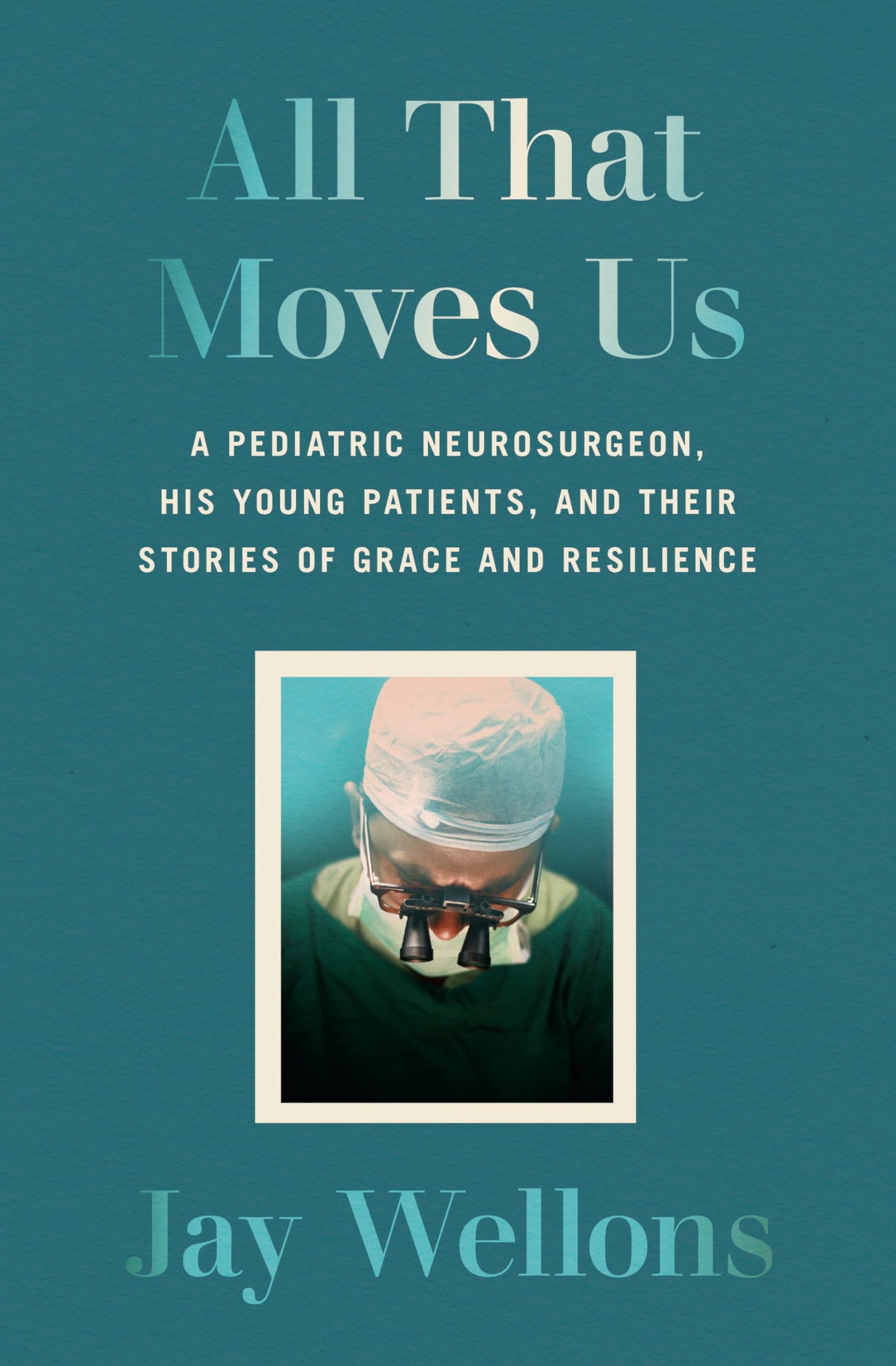 All That Moves Us: A Pediatric Neurosurgeon, His Young Patients, and Their Stories of Grace and Resilience