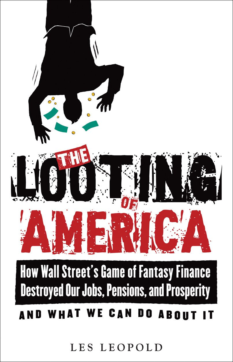 Looting of America: How Wall Street's Game of Fantasy Finance Destroyed Our Jobs, Pensions, and Prosperity--And What We Can Do about It book cover