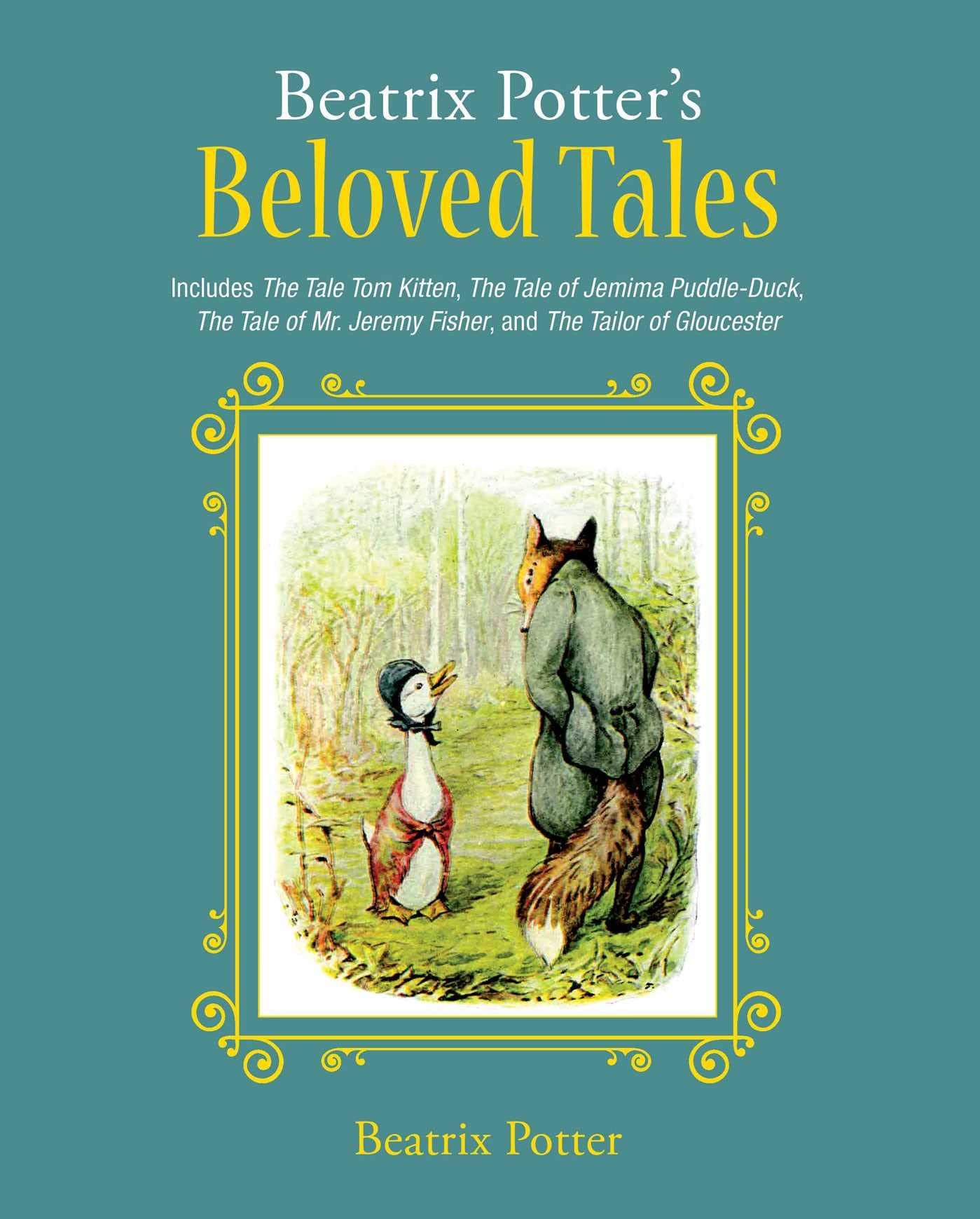 Beatrix Potter's Beloved Tales: Includes the Tale of Tom Kitten, the Tale of Jemima Puddle-Duck, the Tale of Mr. Jeremy Fisher, the Tailor of Gloucest