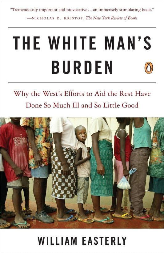 White Man's Burden: Why the West's Efforts to Aid the Rest Have Done So Much Ill and So Little Good book cover