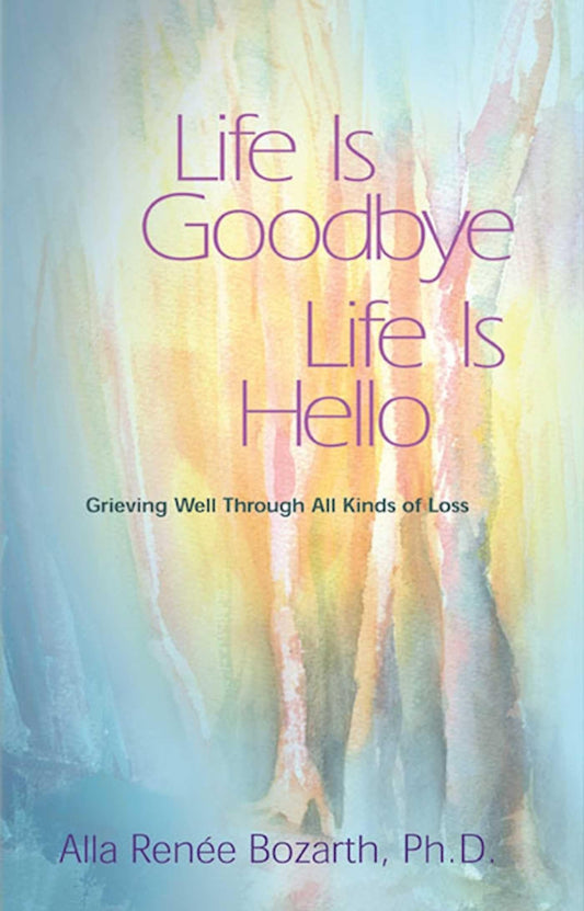 Life Is Goodbye Life Is Hello: Grieving Well Through All Kinds of Loss (Revised)