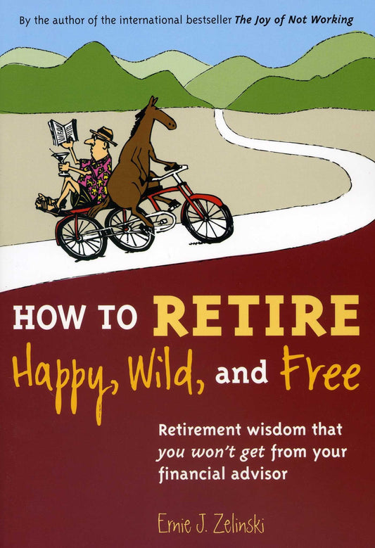 How to Retire Happy, Wild, and Free: Retirement Wisdom That You Won't Get from Your Financial Advisor book cover