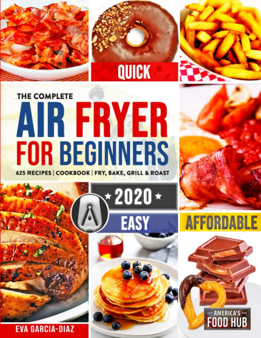 Complete Air Fryer Cookbook for Beginners 2020: 625 Affordable, Quick & Easy Air Fryer Recipes for Smart People on a Budget Fry, Bake, Grill & Roast M