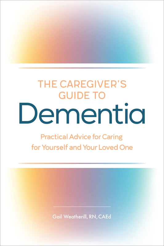 Caregiver's Guide to Dementia: Practical Advice for Caring for Yourself and Your Loved One