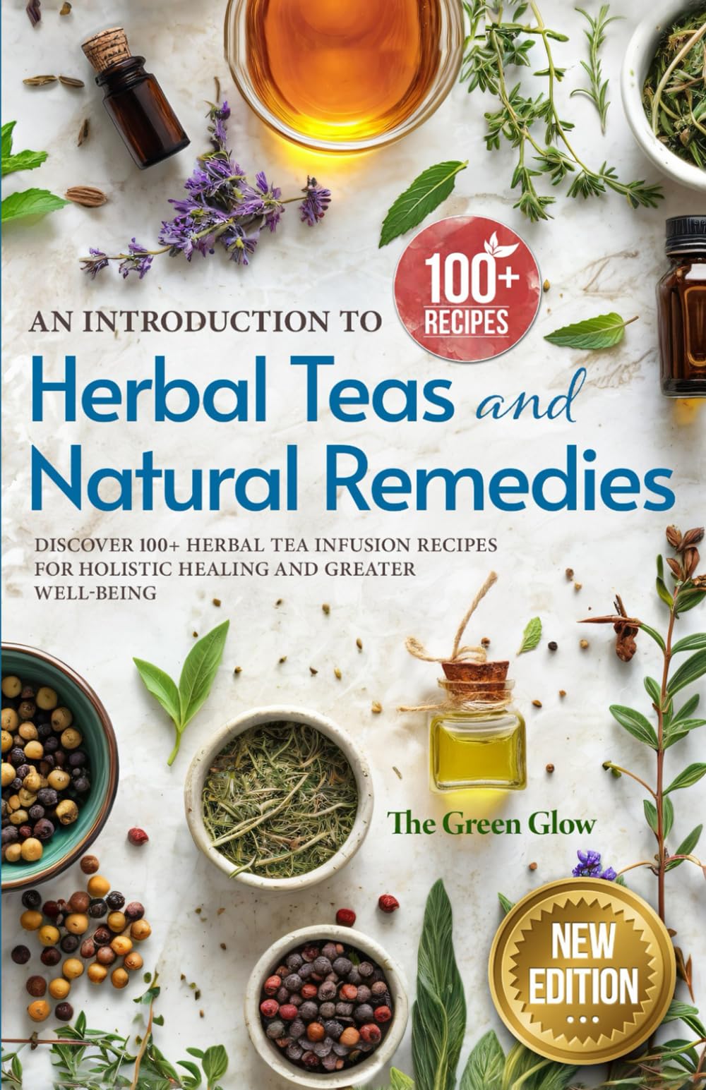 An Introduction to Herbal Teas and Natural Remedies: Discover 100+ Herbal Tea Infusion Recipes for Holistic Healing and Greater Well-Being (Herbalism and Natural Remedies for Beginners) book cover