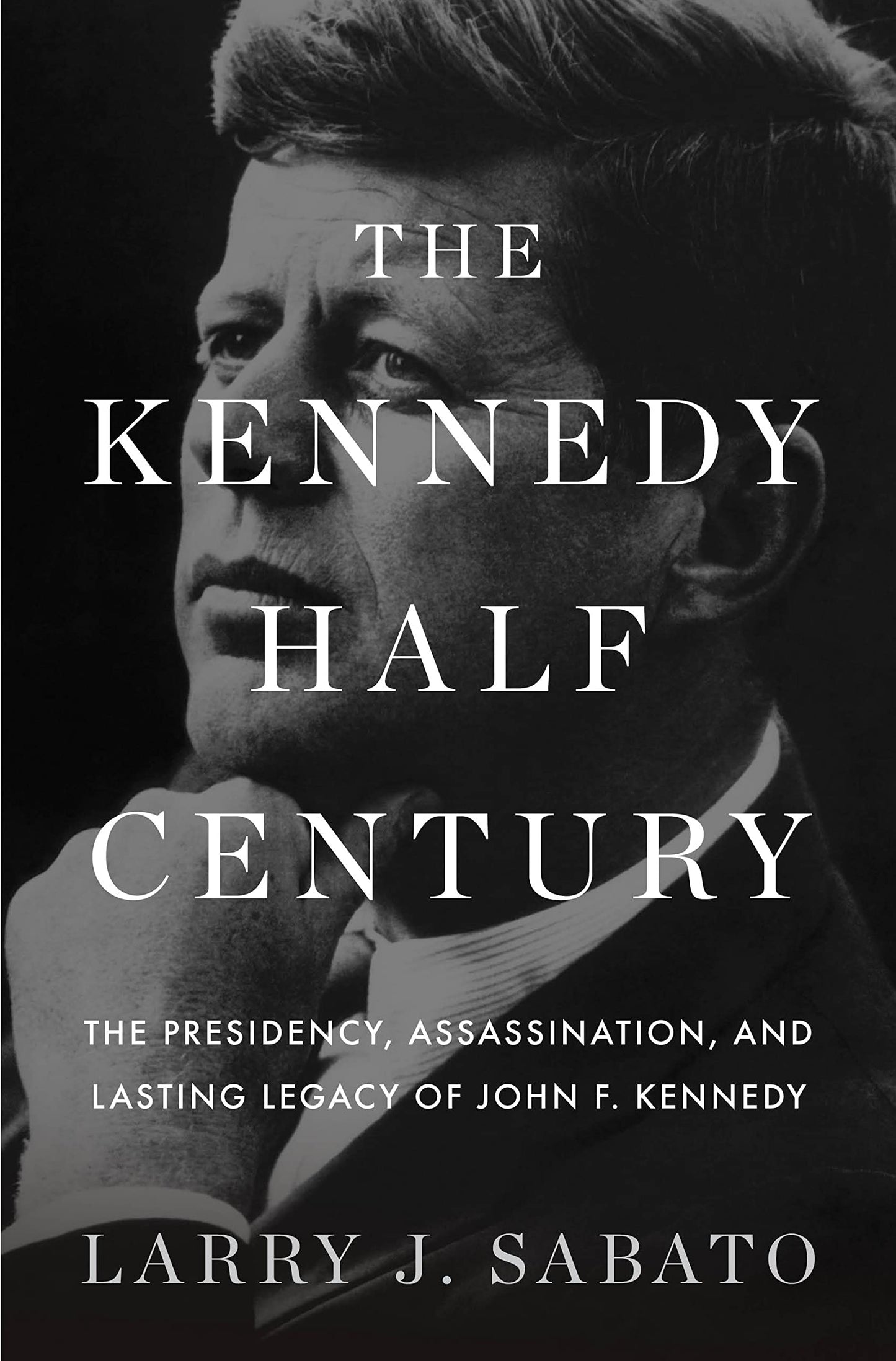 Kennedy Half-Century: The Presidency, Assassination, and Lasting Legacy of John F. Kennedy