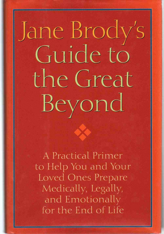 Jane Brody's Guide to the Great Beyond: A Practical Primer to Help You and Your Loved Ones Prepare Medically, Legally, and Emotionally for the End of