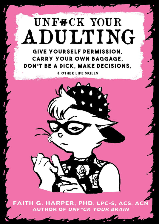 Unfuck Your Adulting: Give Yourself Permission, Carry Your Own Baggage, Don't Be a Dick, Make Decisions, & Other Life Skills book cover