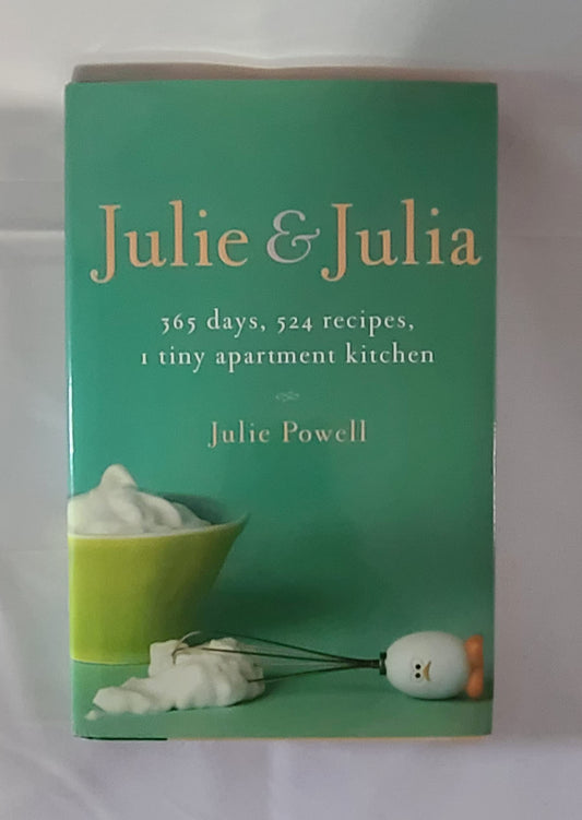 Julie and Julia: 365 Days, 524 Recipes, 1 Tiny Apartment Kitchen: How One Girl Risked Her Marriage, Her Job, and Her Sanity to Master t