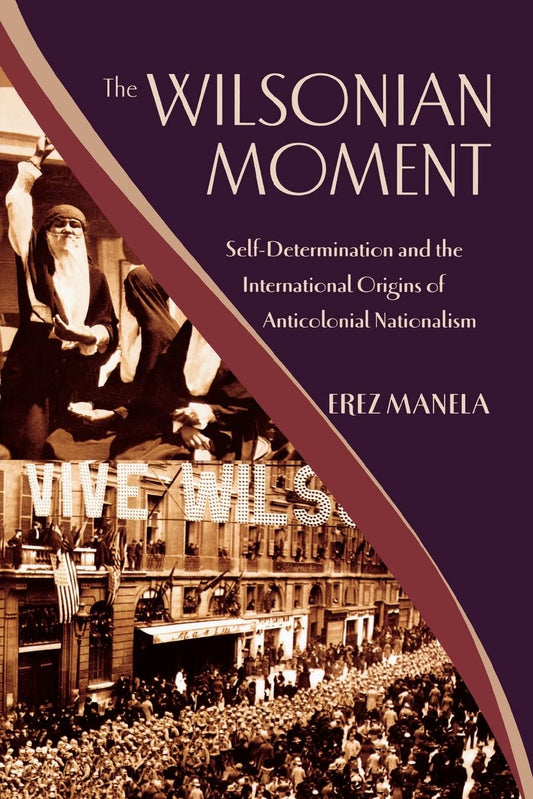 Wilsonian Moment: Self-Determination and the International Origins of Anticolonial Nationalism