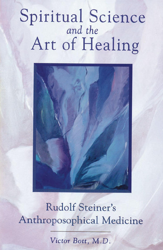 Spiritual Science and the Art of Healing: Rudolf Steiner's Anthroposophical Medicine (New of Anthroposophical Medicine: Spiritual Science and the Art