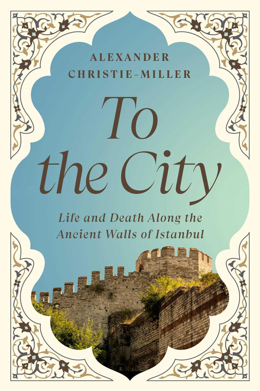 To the City: Life and Death Along the Ancient Walls of Istanbul