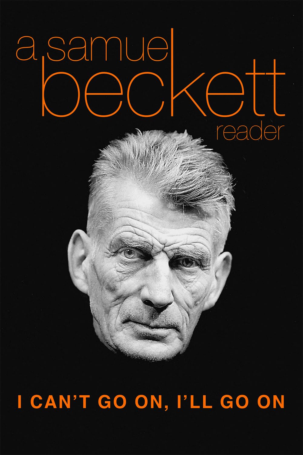 I Can't Go On, I'll Go On: A Samuel Beckett Reader