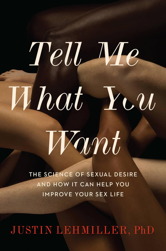 Tell Me What You Want: The Science of Sexual Desire and How It Can Help You Improve Your Sex Life