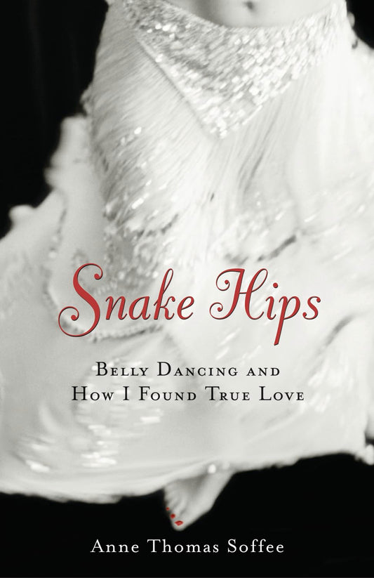 Snake Hips: Belly Dancing and How I Found True Love (Revised)