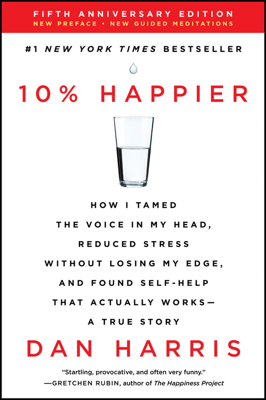10% Happier: How I Tamed the Voice in My Head, Reduced Stress Without Losing My Edge, and Found Self-Help That Actually Works--A True Story (Anniversa