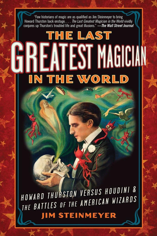 Last Greatest Magician in the World: Howard Thurston Versus Houdini & the Battles of the American Wizards