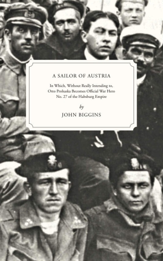 Sailor of Austria: In Which, Without Really Intending to, Otto Prohaska Becomes Official War Hero No. 27 of the Habsburg Empire