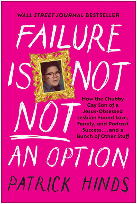 Failure Is Not Not an Option: How the Chubby Gay Son of a Jesus-Obsessed Lesbian Found Love, Family, and Podcast Success . . . and a Bunch of Other St