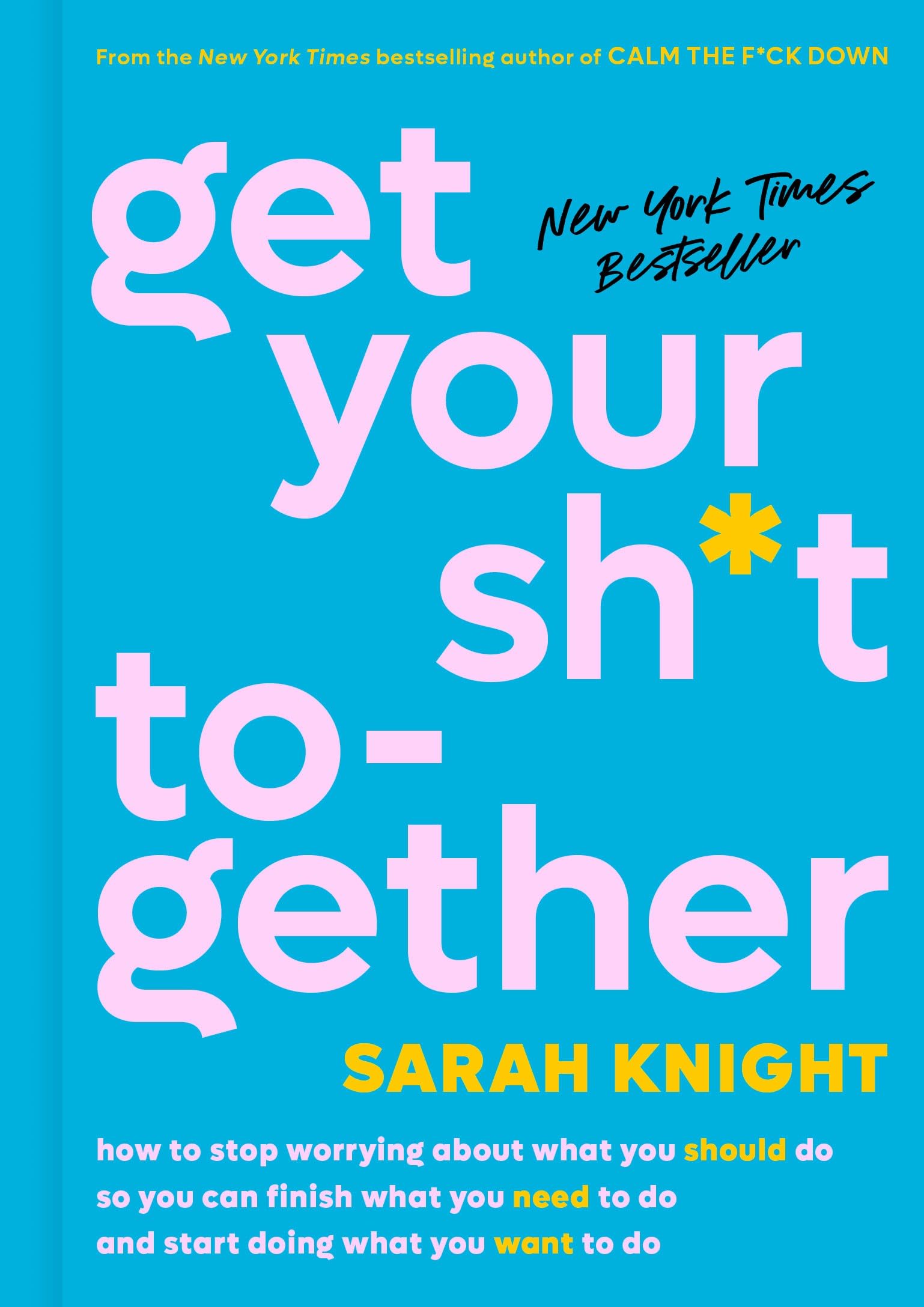 Get Your Sh*t Together: How to Stop Worrying about What You Should Do So You Can Finish What You Need to Do and Start Doing What You Want to D book cover