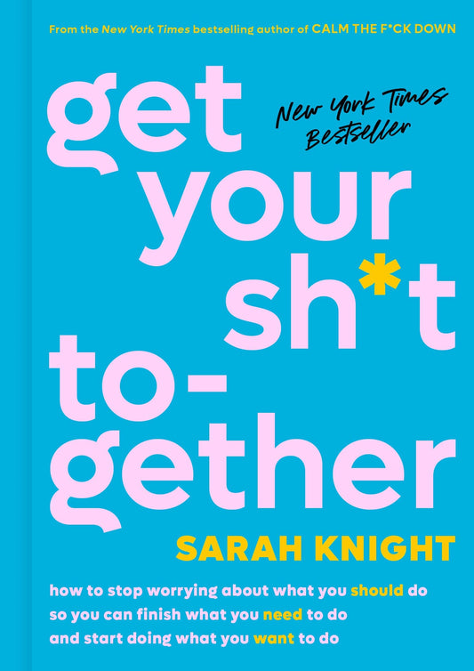 Get Your Sh*t Together: How to Stop Worrying about What You Should Do So You Can Finish What You Need to Do and Start Doing What You Want to D book cover