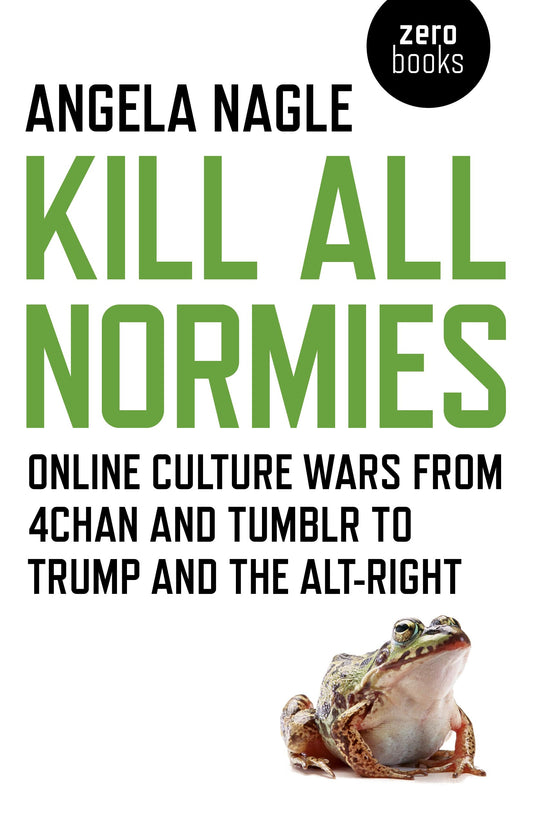Kill All Normies: Online Culture Wars from 4chan and Tumblr to Trump and the Alt-Right book cover