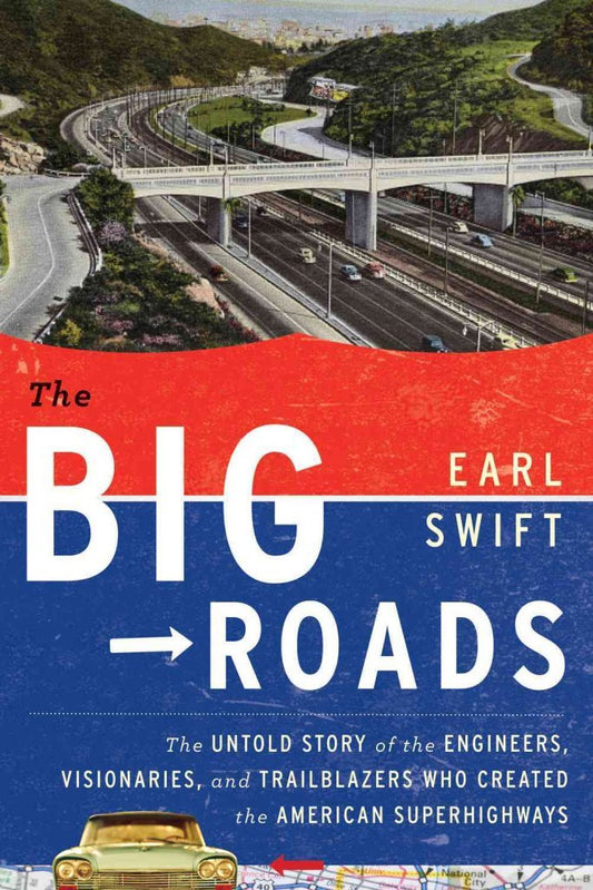 Big Roads: The Untold Story of the Engineers, Visionaries, and Trailblazers Who Created the American Superhighways