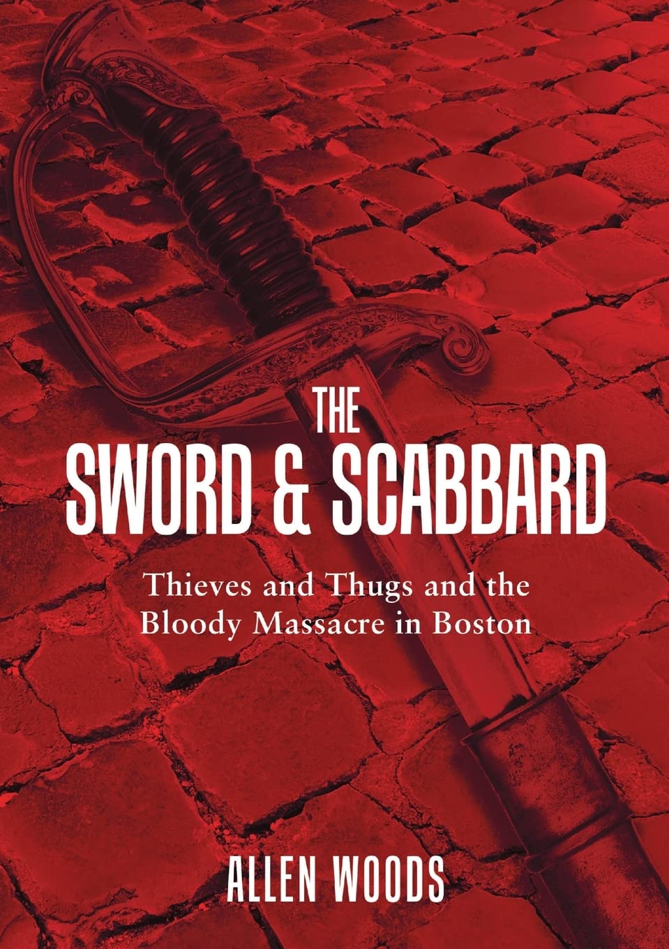 Sword and Scabbard: Thieves and Thugs and the Bloody Massacre In Boston book cover